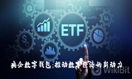 央企数字钱包：推动数字经济的新动力