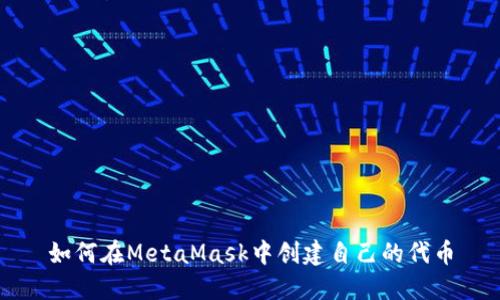 如何在MetaMask中创建自己的代币