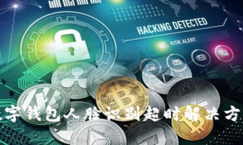 数字钱包人脸识别超时解决方案