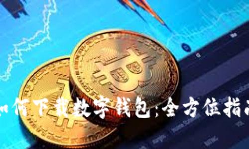 如何下载数字钱包：全方位指南