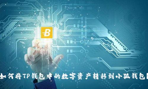 如何将TP钱包中的数字资产转移到小狐钱包？