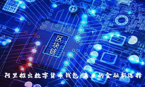 阿里推出数字货币钱包：未来的金融新选择