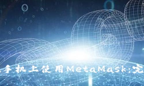 如何在手机上使用MetaMask：完整指南