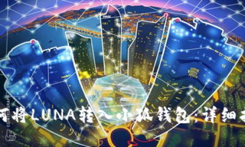 如何将LUNA转入小狐钱包：详细指南