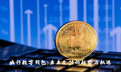 央行数字钱包：未来支付的趋势与机遇