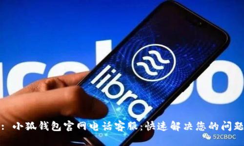 : 小狐钱包官网电话客服：快速解决您的问题