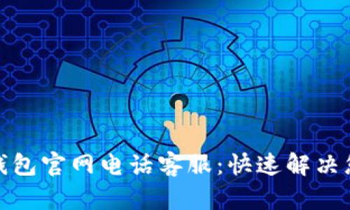 : 小狐钱包官网电话客服：快速解决您的问题