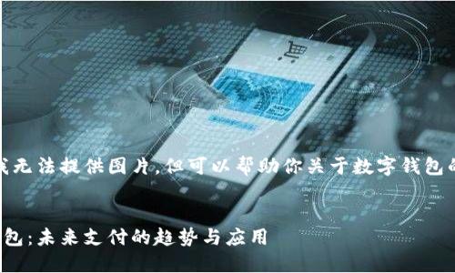抱歉，我无法提供图片，但可以帮助你关于数字钱包的内容。


数字钱包：未来支付的趋势与应用