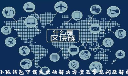 
小狐钱包下载失败的解决方案及常见问题解析