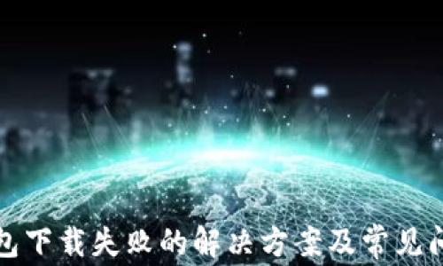 
小狐钱包下载失败的解决方案及常见问题解析