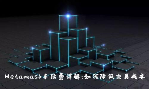Metamask手续费详解：如何降低交易成本