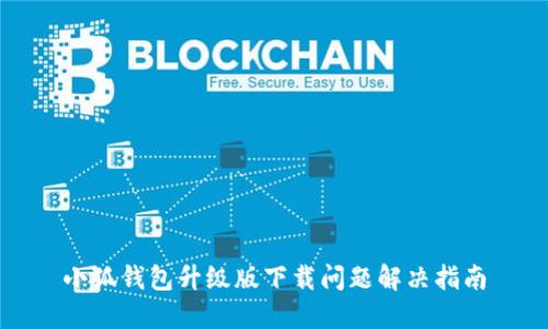 小狐钱包升级版下载问题解决指南