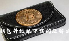 小狐钱包升级版下载问题