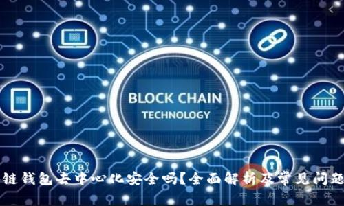 区块链钱包去中心化安全吗？全面解析及常见问题解答