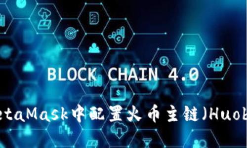 如何在MetaMask中配置火币主链（Huobi Chain）