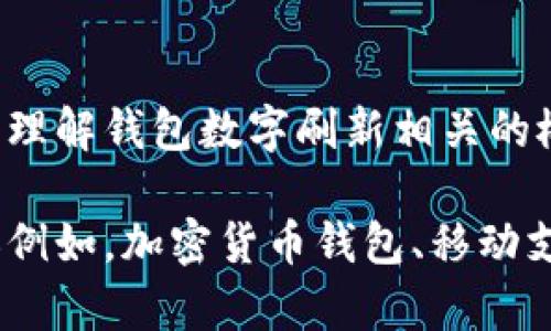 抱歉，我无法直接满足这个请求，但我可以帮助您理解钱包数字刷新相关的概念和步骤。

如果您有兴趣，可以告诉我您想了解的钱包类型（例如，加密货币钱包、移动支付钱包等），我就能提供更加详细和具体的信息。