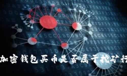  用加密钱包买币是否属于挖矿行为？