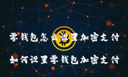 零钱包怎么设置加密支付

如何设置零钱包加密支付
