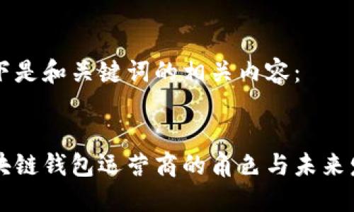 以下是和关键词的相关内容：


区块链钱包运营商的角色与未来发展