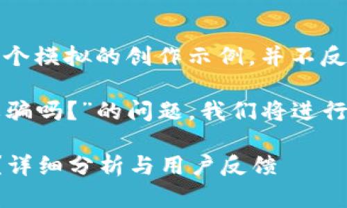 注意：以下内容是一个模拟的创作示例，并不反映真实情况。

关于“小狐钱包是诈骗吗？”的问题，我们将进行详细的分析和讨论。

小狐钱包是诈骗吗？详细分析与用户反馈