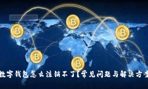 数字钱包怎么注销不了？常见问题与解决方案