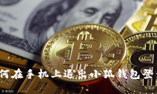 如何在手机上退出小狐钱包登录？