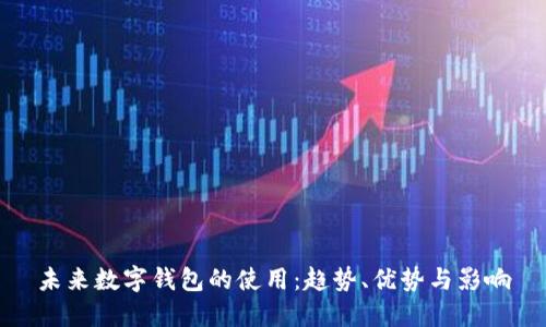 未来数字钱包的使用：趋势、优势与影响