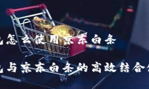 数字钱包怎么使用京东白条

数字钱包与京东白条的高效结合使用指南