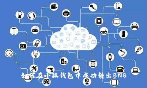 如何在小狐钱包中成功转出BNB