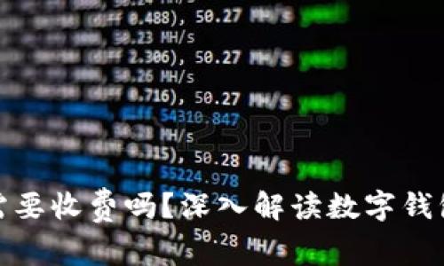 : 数字钱包需要收费吗？深入解读数字钱包的费用结构