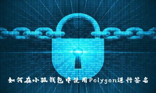 如何在小狐钱包中使用Polygon进行签名
