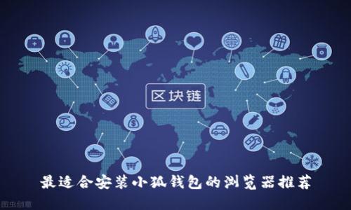最适合安装小狐钱包的浏览器推荐