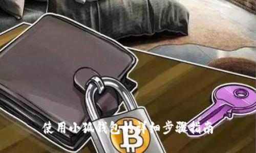 使用小狐钱包的详细步骤指南