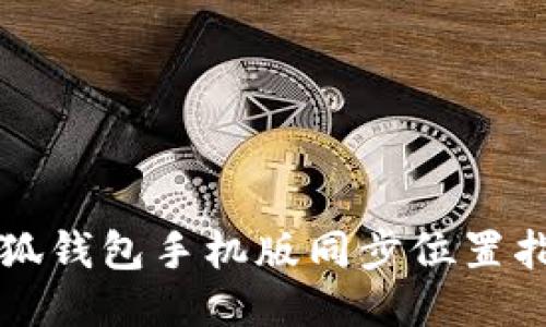 小狐钱包手机版同步位置指南