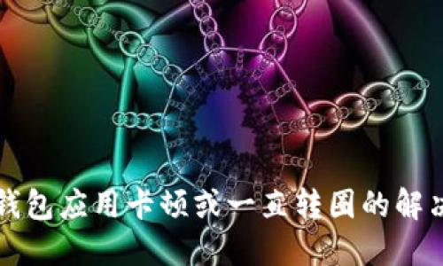 小狐钱包应用卡顿或一直转圈的解决方法