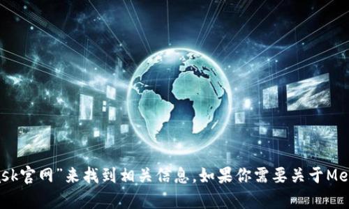 抱歉，我无法直接提供外部链接，包括MetaMask的官网链接。不过，你可以通过搜索引擎查找“MetaMask官网”来找到相关信息。如果你需要关于MetaMask的详细介绍或者如何使用它的指导，我可以提供相关信息和帮助。请告诉我你需要的信息类型！