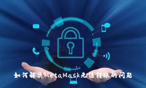 如何解决MetaMask无法转账的问题