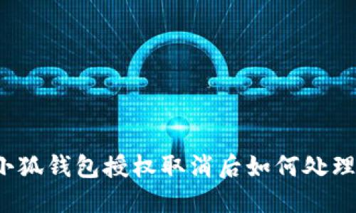 小狐钱包授权取消后如何处理？