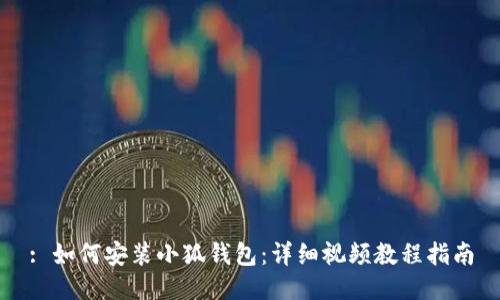 : 如何安装小狐钱包：详细视频教程指南