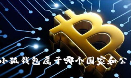 : 小狐钱包属于哪个国家和公司？