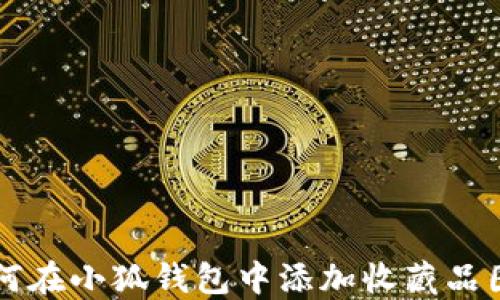 
如何在小狐钱包中添加收藏品图片