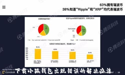 
下载小狐钱包出现错误的解决办法