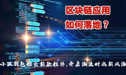 小狐钱包推出新款挂件，开启潮流时尚新风潮