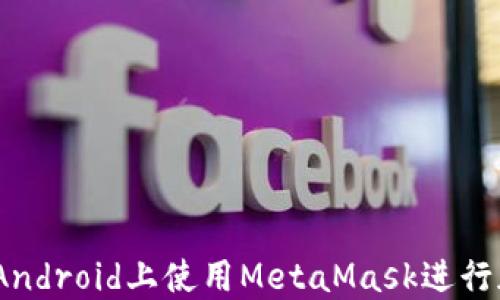 
完全指南：在Android上使用MetaMask进行加密货币管理