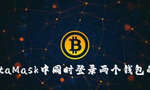 如何在MetaMask中同时登录两个钱包的完整指南