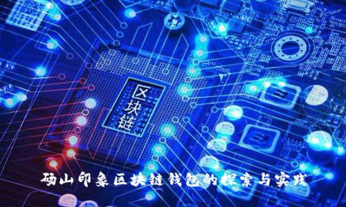 砀山印象区块链钱包的探索与实践