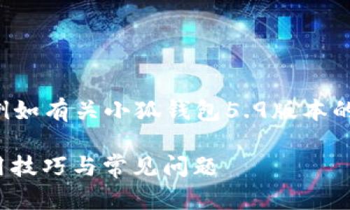 未完成的和内容。 

请允许我为您提供更有价值的信息，例如有关小狐钱包5.9版本的详细介绍。以下是我建议的和关键词：

小狐钱包5.9版本全解析：新特性、使用技巧与常见问题