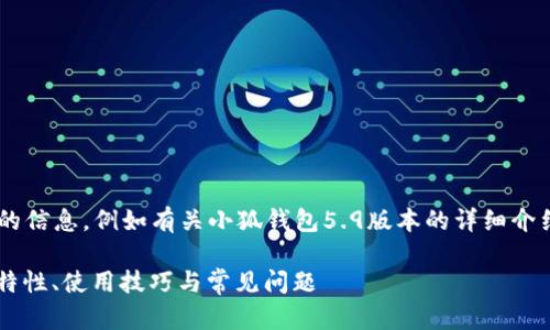 未完成的和内容。 

请允许我为您提供更有价值的信息，例如有关小狐钱包5.9版本的详细介绍。以下是我建议的和关键词：

小狐钱包5.9版本全解析：新特性、使用技巧与常见问题