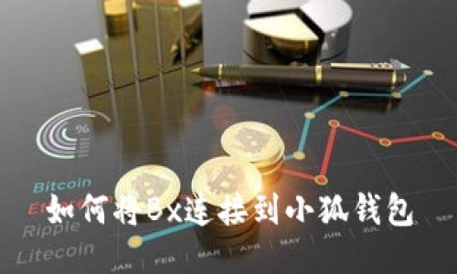 如何将Bx连接到小狐钱包