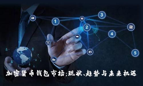 加密货币钱包市场：现状、趋势与未来机遇